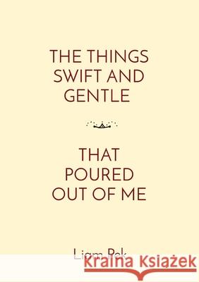 The Things Swift and Gentle That Poured Out of Me Liam Pek 9789464914368