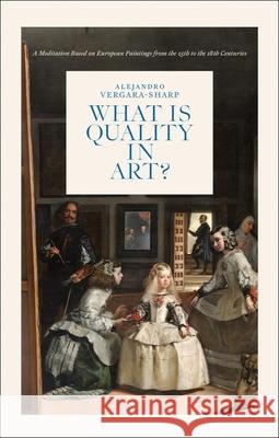 What is Quality in Art?: A Meditation Based on European Paintings from the 15th to the 18th Centuries Alejandro Vergara Sharp 9789464941197 Cannibal/Hannibal Publishers