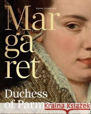 Margaret, Duchess of Parma: The Emperor’s Daughter Between Power and Image Rene Vermeir 9789464941333 Cannibal/Hannibal Publishers