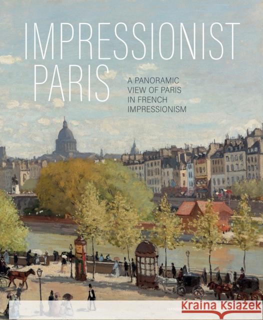 Impressionist Paris: A Panoramic View of Paris in French Impressionism Frouke van Dijke 9789464941401 Cannibal/Hannibal Publishers