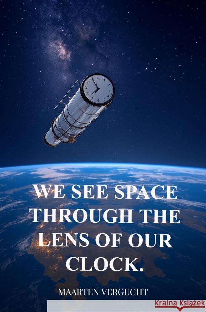 We see Space through the lens of our Clock. Observer-dependent Space observations. Maarten Vergucht 9789465316185