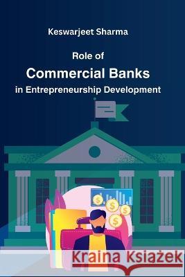 Role of Commercial Banks in Entrepreneurship Development Keswarjeet Sharma   9789471944327 Majestic Publisher