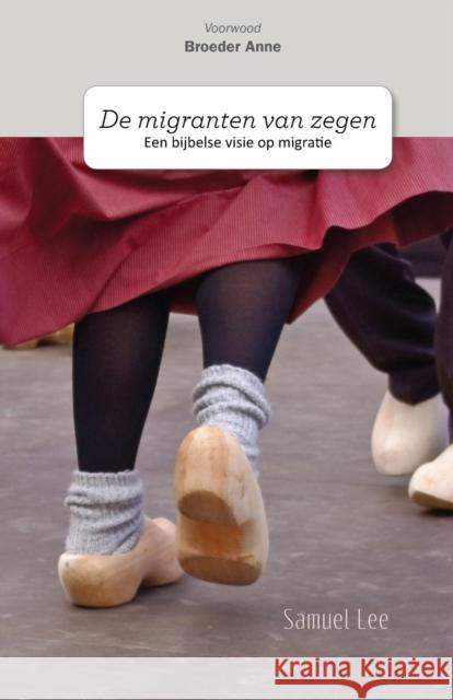 de Migranten Van Zegen: Een Bijbelse Visie Op Migratie Samuel C Lee   9789490179205 Foundation University Press
