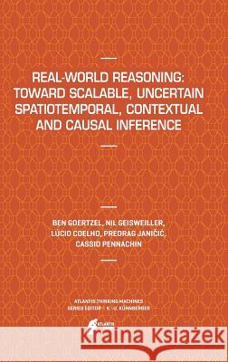 Real-World Reasoning: Toward Scalable, Uncertain Spatiotemporal,  Contextual and Causal Inference Ben Goertzel, Nil Geisweiller, Lucio Coelho, Predrag Janičić, Cassio Pennachin 9789491216107