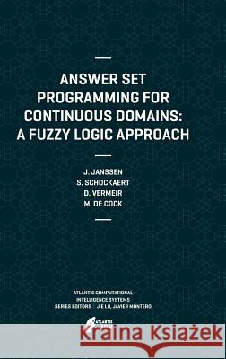 Answer Set Programming for Continuous Domains: A Fuzzy Logic Approach Jeroen Janssen Steven Schockaert Dirk Vermeir 9789491216589