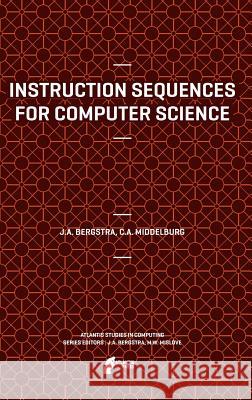 Instruction Sequences for Computer Science Jan A. Bergstra Cornelis A. Middelburg 9789491216640
