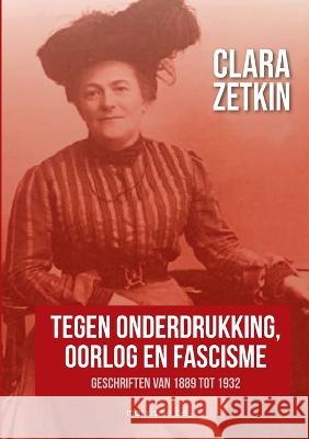 Clara Zetkin: Tegen onderdrukking, oorlog en fascisme: Geschriften van 1889 tot 1932 Clara Zetkin 9789491304477 Marxisme.Be