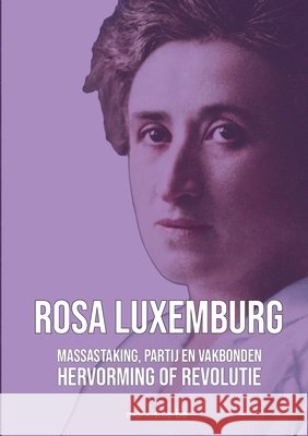 Hervorming of Revolutie & Massastaking, partij en vakbonden Rosa Luxemburg 9789491304491 Marxistische Klassiekers