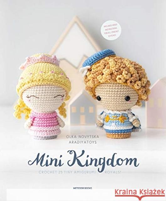 Mini Kingdom: Crochet 36 Tiny Amigurumi Royals! Olka Aradiyatoys Novytska 9789491643361 Tara Enterprise