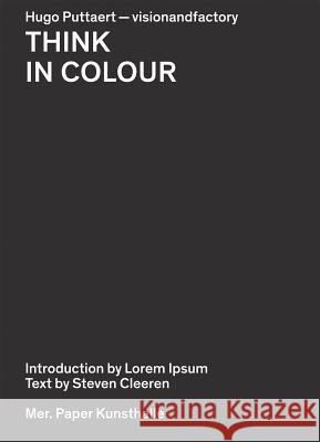 Hugo Puttaert: Think in Colour: Visionandfactory Puttaert Hugo Cleeren Steven Rick Poynor 9789491775185 MER Paper Kunsthalle