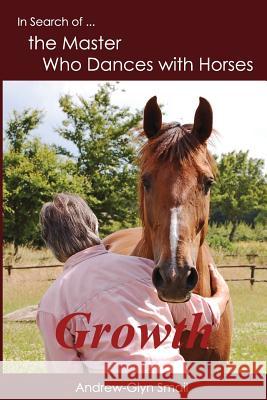 In Search of the Master Who Dances with Horses: Growth Andrew-Glyn Smail 9789491951145 Horses and Humans Publications