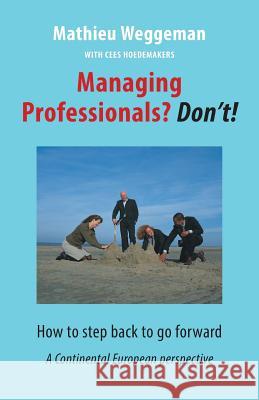 Managing Professionals? Don't!: How to step back to go forward Hoedemakers, Cees 9789492004017 Warden Press