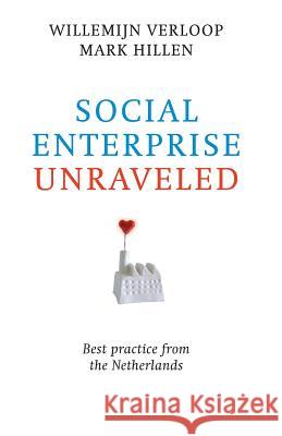 Social Enterprise Unraveled: Best Practice from the Netherlands Willemijn Verloop Mark Hillen Erwin Postma 9789492004024