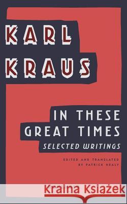 In These Great Times: Selected Writings Karl Kraus Patrick Healy 9789492027115 November Editions