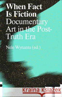 When Fact Is Fiction: Documentary Art in the Post-Truth Era Nele Wynants Nele Wynants Pascal Gielen 9789492095718 Valiz