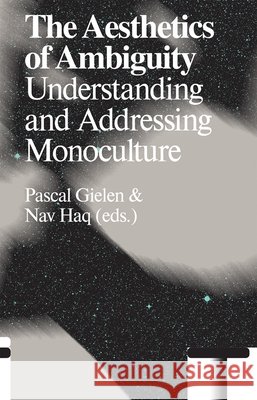 The Aesthetics of Ambiguity: Understanding and Addressing Monoculture Paolo Favero, Christine Greiner, Max Haiven, Hedwig Houben, You Mi, Public Movement, Bojana Piskur, Nav Haq, Pascal Giel 9789492095763