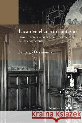 Lacan en el cuarto contiguo. Usos de la teoría en la literatura argentina de los años setenta Santiago Deymonnaz 9789492260024 Almenara