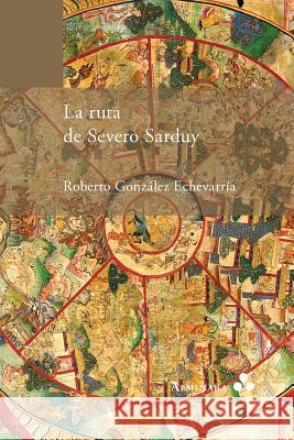 La ruta de Severo Sarduy Gonzalez Echevarria, Roberto 9789492260154