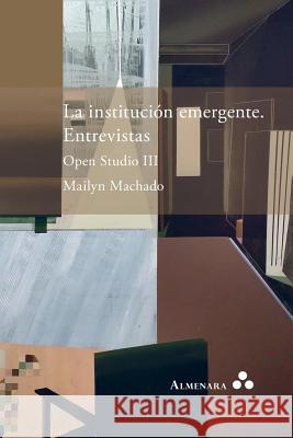 La institución emergente. Entrevistas. Open Studio III Machado, Mailyn 9789492260307 Almenara