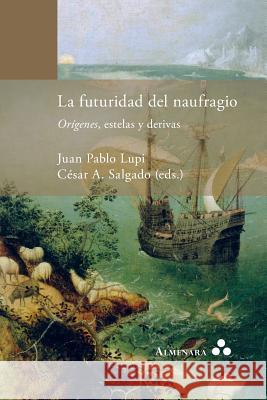 La futuridad del naufragio. Orígenes, estelas y derivas Juan Pablo Lupi, César A Salgado 9789492260369