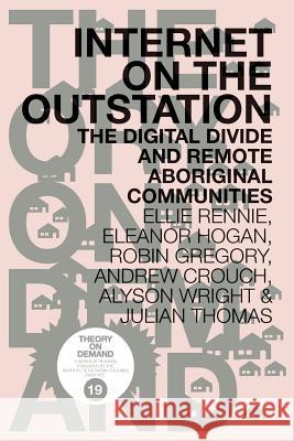 Internet on the Outstation: The Digital Divide and Remote Aboriginal Communities Ellie Rennie, Eleanor Hogan, Robin Gregory (Decision Research) 9789492302076
