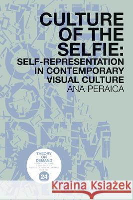 Culture of the Selfie: Self-Representation in Contemporary Visual Culture Ana Peraica 9789492302175 Institute of Network Cultures