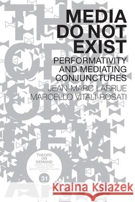 Media Do Not Exist: Performativity and Mediating Conjunctures Marcello Vitali-Rosati, Jean-Marc Larrue 9789492302397 Lulu Press