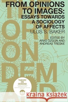 From Opinions to Images: Essays Towards a Sociology of Affects Ulus Baker, Aras Özgün, Andreas Treske 9789492302663 Institute of Network Cultures