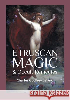 Etruscan Magic & Occult Remedies Charles Godfrey Leland 9789492355003 Vamzzz Publishing