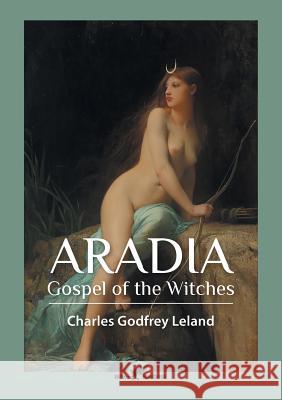 Aradia: Gospel of the Witches Charles Godfrey Leland 9789492355010 Vamzzz Publishing