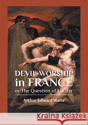 Devil-worship in France: or The Question of Lucifer Waite, Arthur Edward 9789492355065