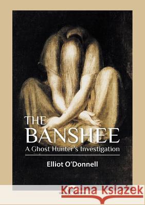 The Banshee: A Ghost Hunter's Investigation Elliot O'Donnell 9789492355232 Vamzzz Publishing