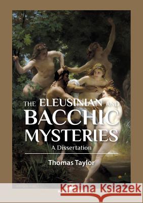 The Eleusinian and Bacchic Mysteries: A Dissertation Thomas Taylor 9789492355294 Vamzzz Publishing