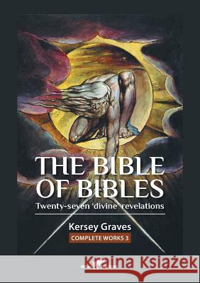 The Bible of Bibles: or Twenty-seven 'Divine' Revelations Graves, Kersey 9789492355393 Vamzzz Publishing