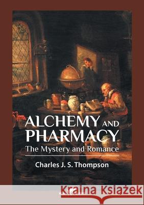 Alchemy and Pharmacy: The Mystery and Romance Charles J. S. Thompson 9789492355416 Vamzzz Publishing