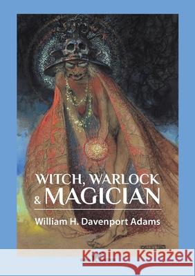 Witch, Warlock & Magician: Historical Sketches of Magic and Witchcraft in England and Scotland William H. Davenpor 9789492355430 Vamzzz Publishing