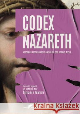 Codex Nazareth: Verboden manuscripten onthullen een andere Jezus Benjamin Adamah Benjamin Adamah 9789492355751 Vamzzz Publishing