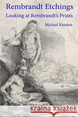 Rembrandt Etchings: Looking at Rembrandt's Prints Michiel Kersten 9789492371300 Amsterdam Publishers