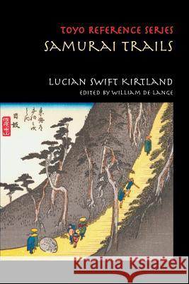 Samurai Trails: Wanderings on the Japanese High Road Lucian Swift Kirtland, William De Lange 9789492722010 Toyo Press
