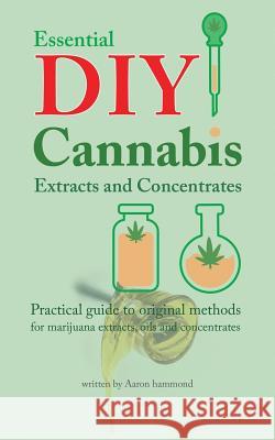 Essential DIY Cannabis Extracts and Concentrates: Practical guide to original methods for marijuana extracts, oils and concentrates Hammond, Aaron 9789492788016 Hmpl Publishing
