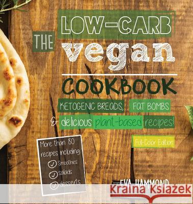 The Low Carb Vegan Cookbook: Ketogenic Breads, Fat Bombs & Delicious Plant Based Recipes (Full-Color Edition) Eva Hammond 9789492788115 Hmpl Publishing