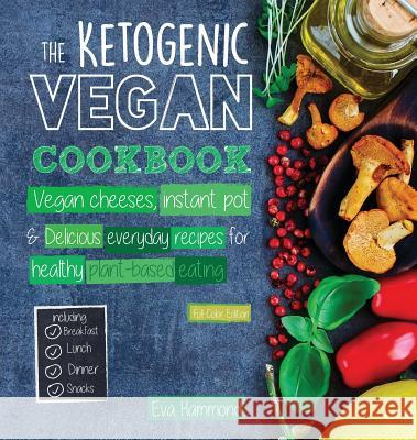 The Ketogenic Vegan Cookbook: Vegan Cheeses, Instant Pot & Delicious Everyday Recipes for Healthy Plant Based Eating (Full-Color Edition) Eva Hammond 9789492788139