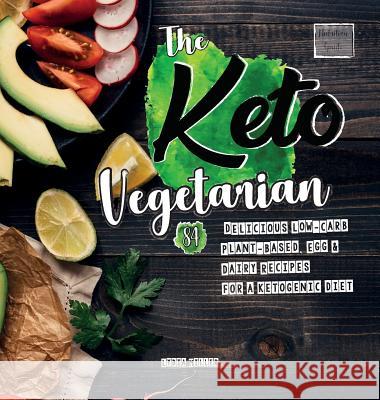 The Keto Vegetarian: 84 Delicious Low-Carb Plant-Based, Egg & Dairy Recipes For A Ketogenic Diet (Nutrition Guide) Lydia Miller 9789492788252