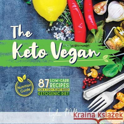 The Keto Vegan: 87 Low-Carb Recipes For A 100% Plant-Based Ketogenic Diet (Nutrition Guide) Lydia Miller 9789492788290