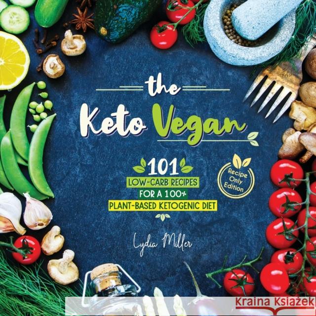 The Keto Vegan: 101 Low-Carb Recipes For A 100% Plant-Based Ketogenic Diet (Recipe-Only Edition) Lydia Miller 9789492788306
