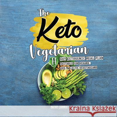The Keto Vegetarian: 14-Day Ketogenic Meal Plan Suitable for Vegans, Ovo- & Lacto-Vegetarians Lydia Miller 9789492788313