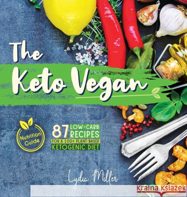 The Keto Vegan: 87 Low-Carb Recipes For A 100% Plant-Based Ketogenic Diet (Nutrition Guide) Lydia Miller 9789492788320