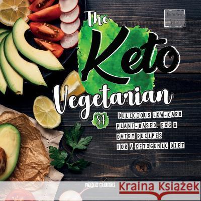 The Keto Vegetarian: 84 Delicious Low-Carb Plant-Based, Egg & Dairy Recipes For A Ketogenic Diet (Nutrition Guide), 2nd Edition Lydia Miller 9789492788344