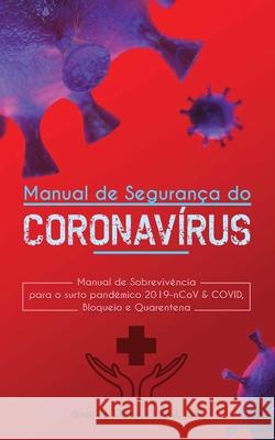Manual de Segurança do Coronavírus Wuhan: Manual de Sobrevivência para o surto pandêmico 2019-nCoV & COVID, Bloqueio e Quarentena Paul, Daniel C. 9789492788474 Bootlegged Publishing