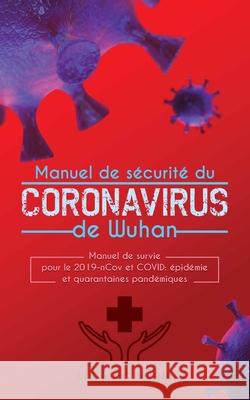 Manuel de sécurité du corona-virus de Wuhan: Manuel de survie pour le 2019-nCov et COVID: épidémie et quarantaines pandémiques Paul, Daniel C. 9789492788504 Bootlegged Publishing